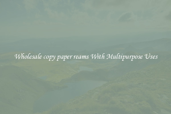 Wholesale copy paper reams With Multipurpose Uses