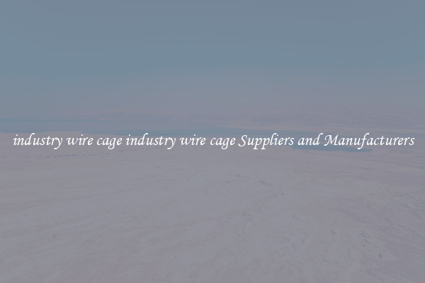 industry wire cage industry wire cage Suppliers and Manufacturers