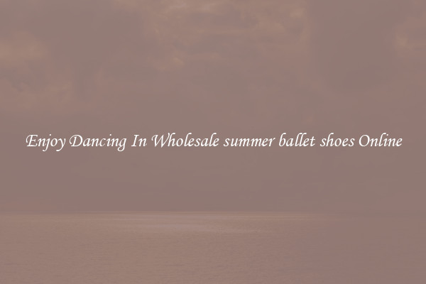 Enjoy Dancing In Wholesale summer ballet shoes Online