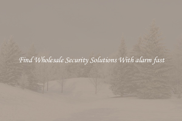 Find Wholesale Security Solutions With alarm fast