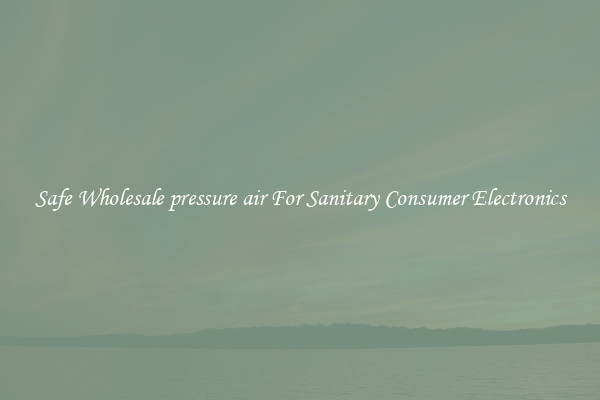 Safe Wholesale pressure air For Sanitary Consumer Electronics