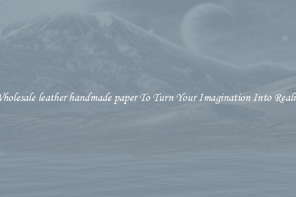 Wholesale leather handmade paper To Turn Your Imagination Into Reality