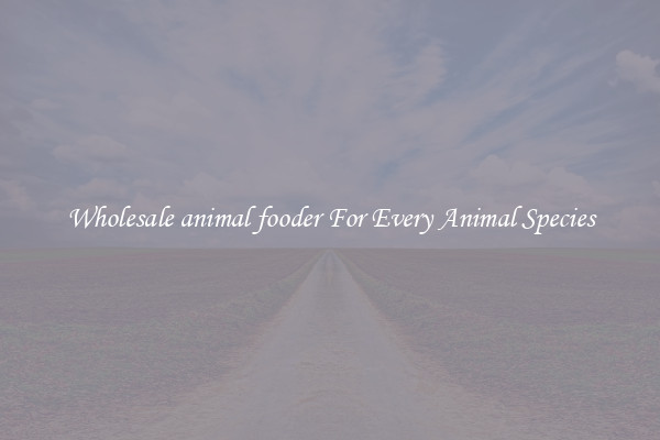 Wholesale animal fooder For Every Animal Species