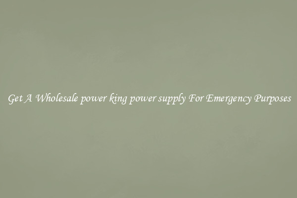 Get A Wholesale power king power supply For Emergency Purposes