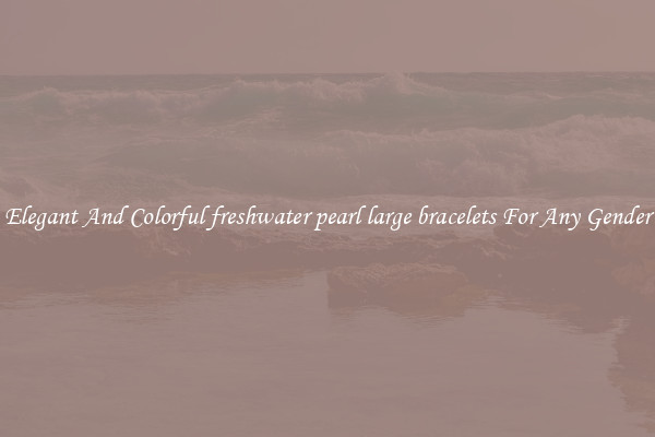 Elegant And Colorful freshwater pearl large bracelets For Any Gender